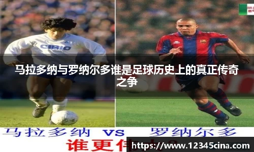 马拉多纳与罗纳尔多谁是足球历史上的真正传奇之争