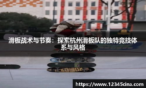 滑板战术与节奏:探索杭州滑板队的独特竞技体系与风格
