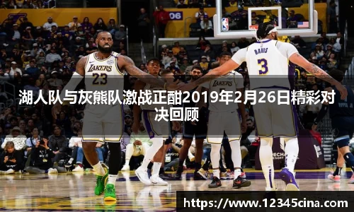 湖人队与灰熊队激战正酣2019年2月26日精彩对决回顾
